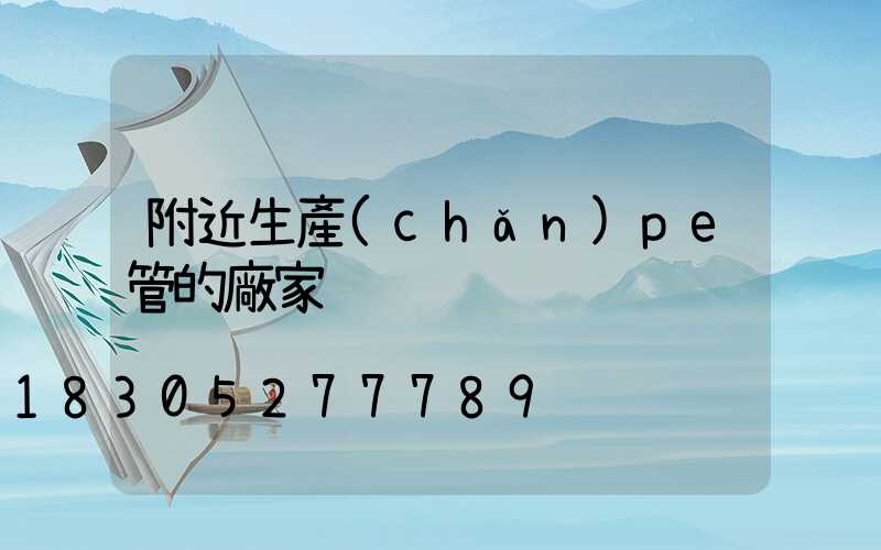 附近生產(chǎn)pe管的廠家