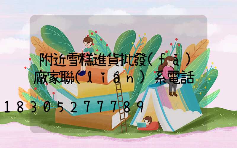 附近雪糕進貨批發(fā)廠家聯(lián)系電話