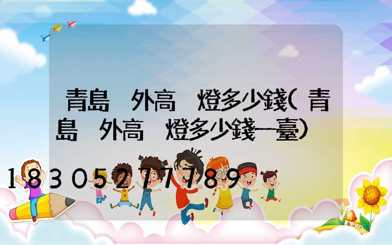 青島戶外高桿燈多少錢(青島戶外高桿燈多少錢一臺)