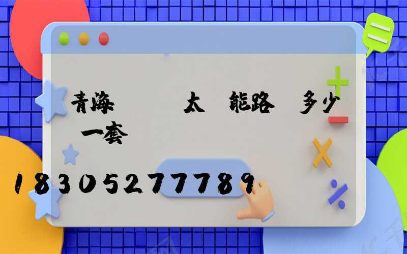 青海led太陽能路燈多少錢一套