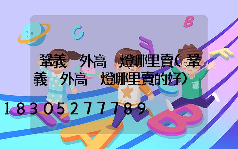 鞏義戶外高桿燈哪里賣(鞏義戶外高桿燈哪里賣的好)