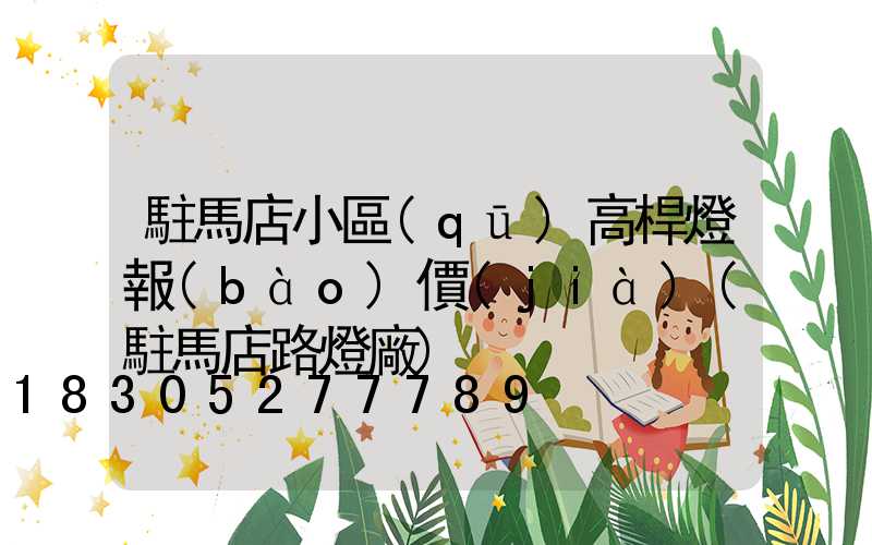 駐馬店小區(qū)高桿燈報(bào)價(jià)(駐馬店路燈廠)