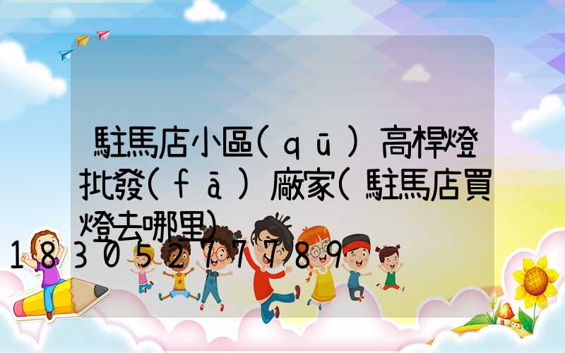 駐馬店小區(qū)高桿燈批發(fā)廠家(駐馬店買燈去哪里)