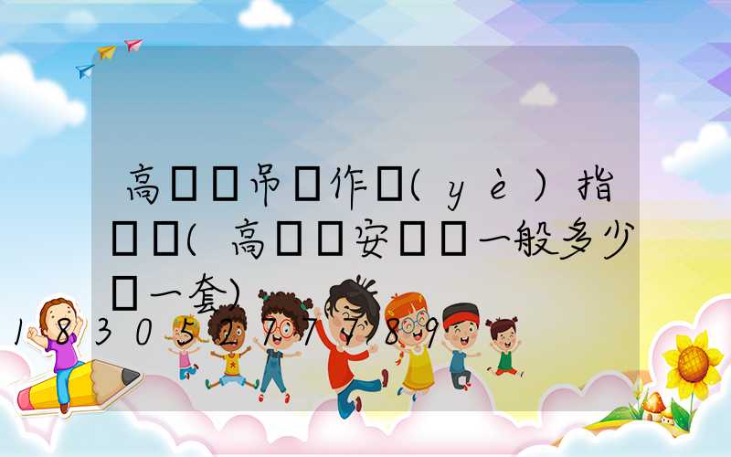 高桿燈吊裝作業(yè)指導書(高桿燈安裝費一般多少錢一套)