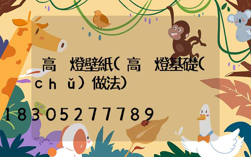 高桿燈壁紙(高桿燈基礎(chǔ)做法)