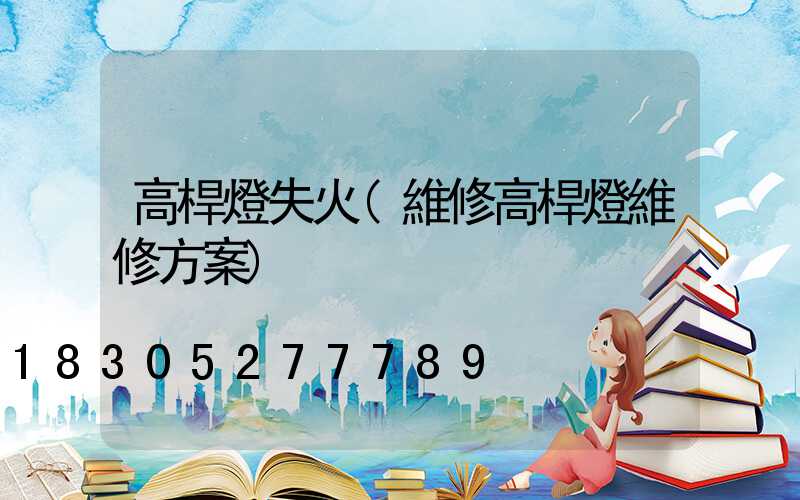高桿燈失火(維修高桿燈維修方案)