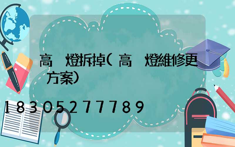 高桿燈拆掉(高桿燈維修更換方案)