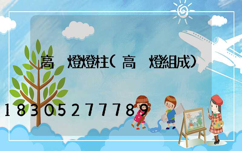 高桿燈燈柱(高桿燈組成)