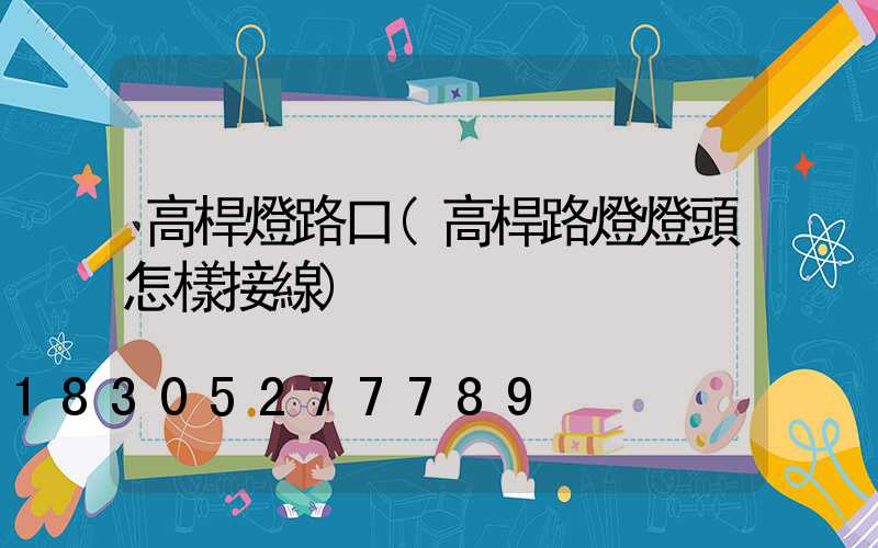 高桿燈路口(高桿路燈燈頭怎樣接線)