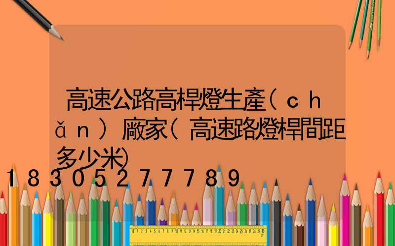 高速公路高桿燈生產(chǎn)廠家(高速路燈桿間距多少米)