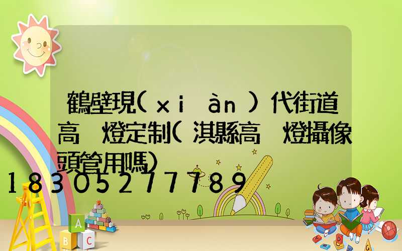 鶴壁現(xiàn)代街道高桿燈定制(淇縣高桿燈攝像頭管用嗎)