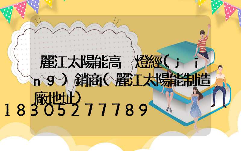 麗江太陽能高桿燈經(jīng)銷商(麗江太陽能制造廠地址)