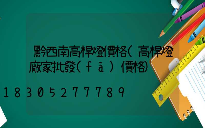 黔西南高桿燈價格(高桿燈廠家批發(fā)價格)