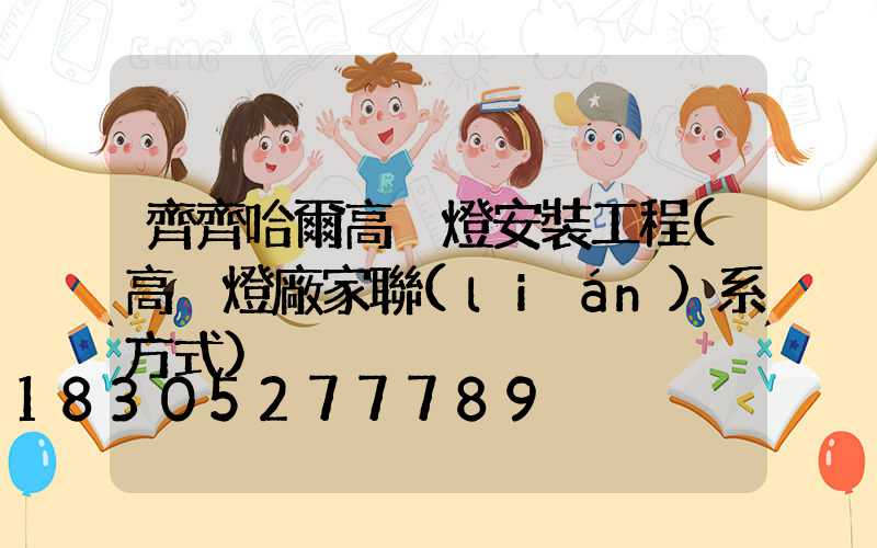 齊齊哈爾高桿燈安裝工程(高桿燈廠家聯(lián)系方式)